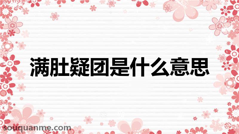 满肚疑团是什么意思 满肚疑团的拼音 满肚疑团的成语解释